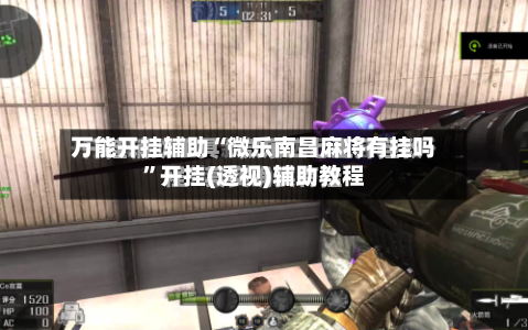 万能开挂辅助“微乐南昌麻将有挂吗”开挂(透视)辅助教程-第2张图片