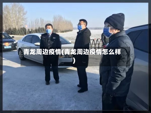 青龙周边疫情(青龙周边疫情怎么样)-第1张图片