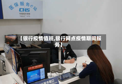 【银行疫情值班,银行网点疫情期间服务】-第2张图片