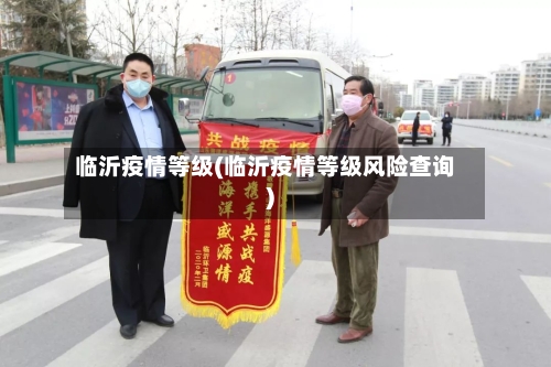 临沂疫情等级(临沂疫情等级风险查询)-第2张图片