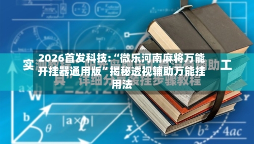 2026首发科技:“微乐河南麻将万能开挂器通用版	”揭秘透视辅助万能挂用法-第2张图片