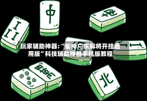 玩家辅助神器:“雀神广东麻将开挂通用版	”科技辅助神器手机版教程-第2张图片