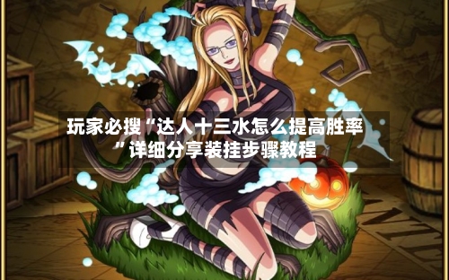 玩家必搜“达人十三水怎么提高胜率”详细分享装挂步骤教程-第2张图片