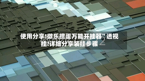 使用分享!微乐掼蛋万能开挂器	”透视挂!详细分享装挂步骤-第2张图片