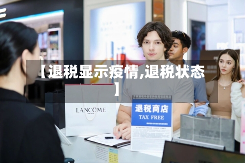 【退税显示疫情,退税状态】-第1张图片