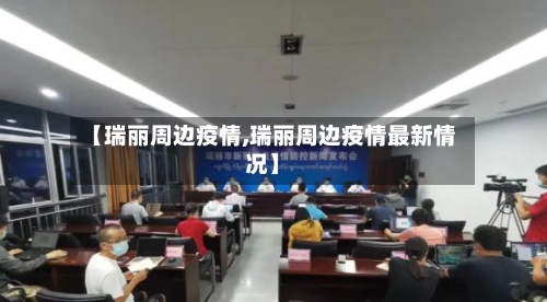 【瑞丽周边疫情,瑞丽周边疫情最新情况】-第2张图片