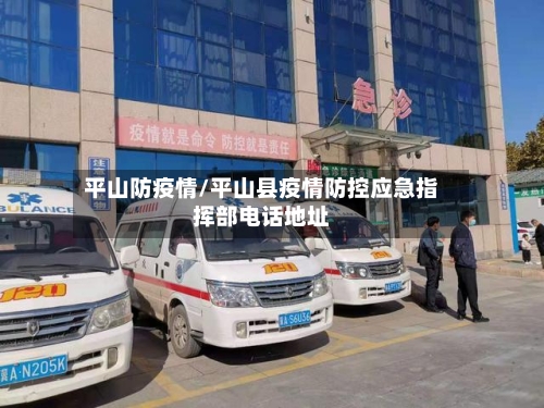 平山防疫情/平山县疫情防控应急指挥部电话地址-第1张图片