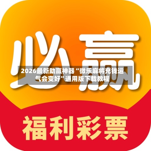 2026最新助赢神器“微乐麻将充钱运气会变好”通用版下载教程-第2张图片