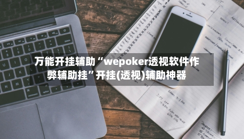 万能开挂辅助“wepoker透视软件作弊辅助挂”开挂(透视)辅助神器-第2张图片