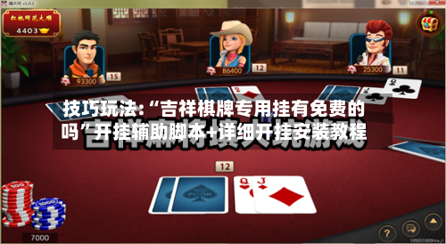 技巧玩法:“吉祥棋牌专用挂有免费的吗”开挂辅助脚本+详细开挂安装教程-第1张图片
