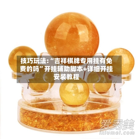 技巧玩法:“吉祥棋牌专用挂有免费的吗”开挂辅助脚本+详细开挂安装教程-第2张图片