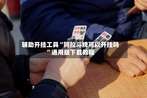 辅助开挂工具“阿拉斗牌可以开挂吗”通用版下载教程-第2张图片