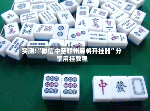 实测!“微信中至赣州麻将开挂器”分享用挂教程-第1张图片