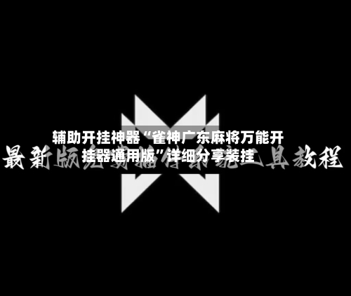 辅助开挂神器“雀神广东麻将万能开挂器通用版”详细分享装挂-第3张图片