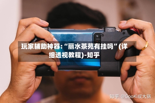 玩家辅助神器:“丽水茶苑有挂吗”(详细透视教程)-知乎-第1张图片
