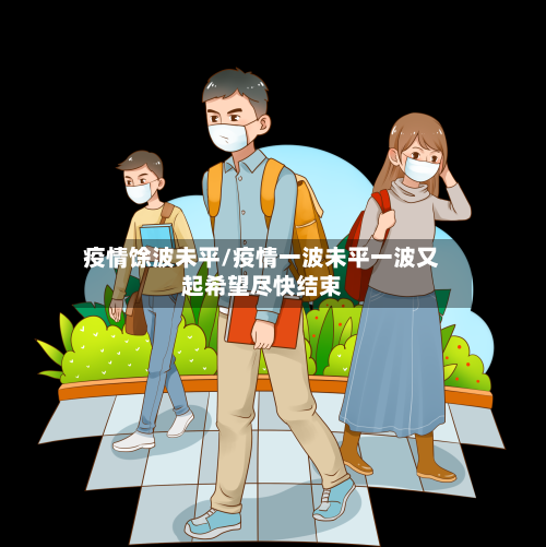 疫情馀波未平/疫情一波未平一波又起希望尽快结束-第1张图片