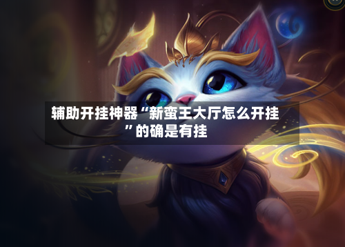 辅助开挂神器“新蛮王大厅怎么开挂	”的确是有挂-第3张图片