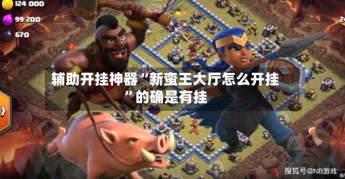 辅助开挂神器“新蛮王大厅怎么开挂”的确是有挂-第1张图片