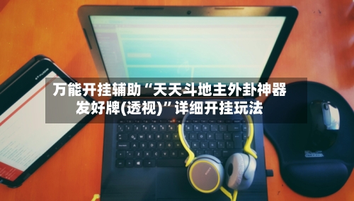 万能开挂辅助“天天斗地主外卦神器发好牌(透视)”详细开挂玩法-第1张图片