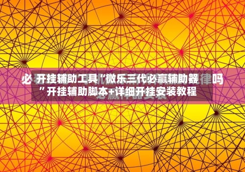 开挂辅助工具“微乐三代必赢辅助器”开挂辅助脚本+详细开挂安装教程-第2张图片