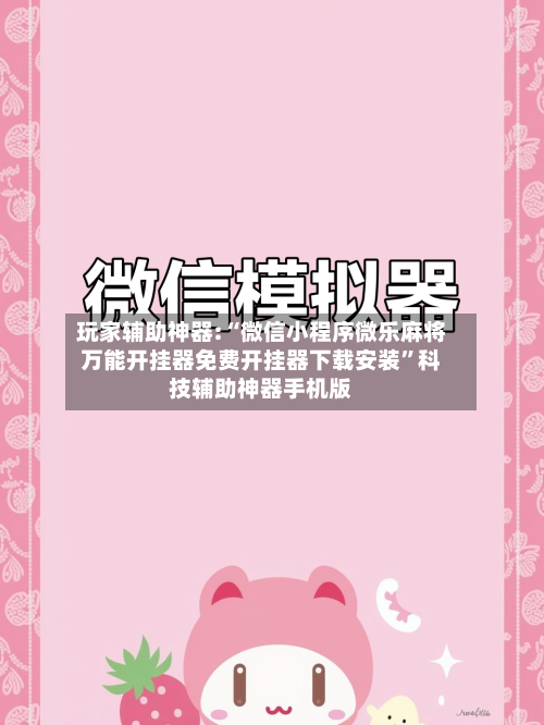 玩家辅助神器:“微信小程序微乐麻将万能开挂器免费开挂器下载安装”科技辅助神器手机版-第3张图片