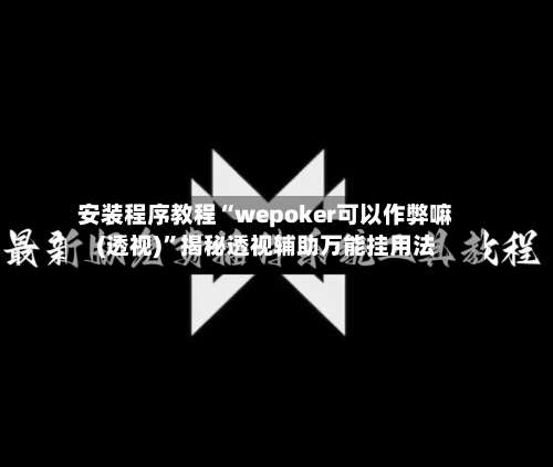 安装程序教程“wepoker可以作弊嘛(透视)”揭秘透视辅助万能挂用法-第1张图片