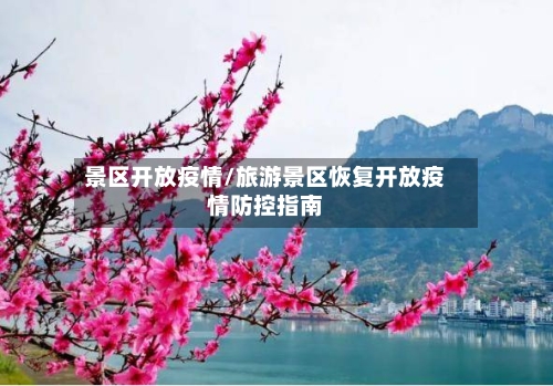 景区开放疫情/旅游景区恢复开放疫情防控指南-第1张图片