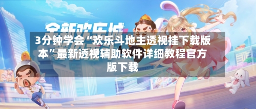 3分钟学会“欢乐斗地主透视挂下载版本”最新透视辅助软件详细教程官方版下载-第3张图片