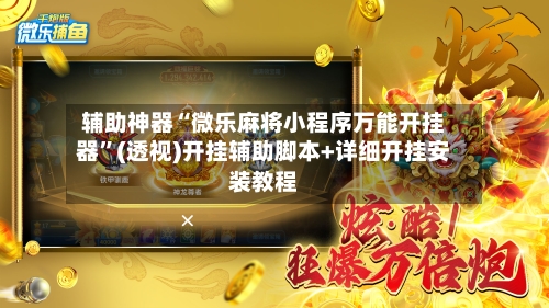 辅助神器“微乐麻将小程序万能开挂器	”(透视)开挂辅助脚本+详细开挂安装教程-第2张图片