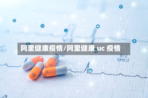 阿里健康疫情/阿里健康 uc 疫情-第2张图片