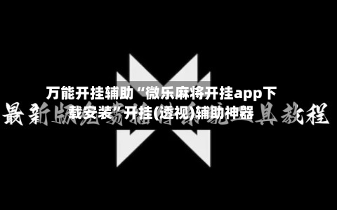 万能开挂辅助“微乐麻将开挂app下载安装	”开挂(透视)辅助神器-第2张图片