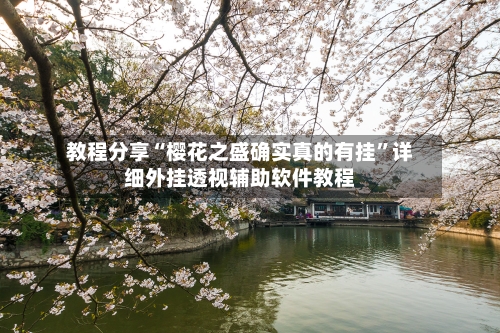 教程分享“樱花之盛确实真的有挂”详细外挂透视辅助软件教程-第1张图片