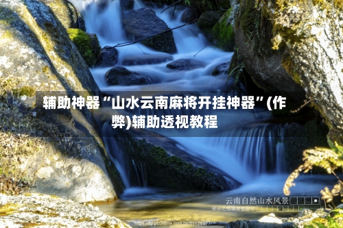 辅助神器“山水云南麻将开挂神器”(作弊)辅助透视教程-第1张图片