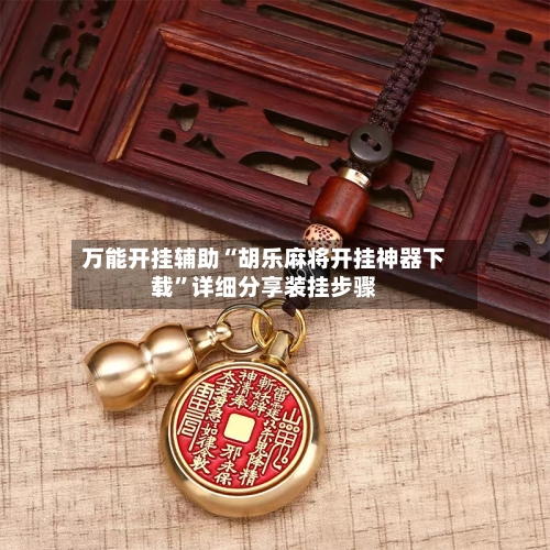 万能开挂辅助“胡乐麻将开挂神器下载”详细分享装挂步骤-第2张图片
