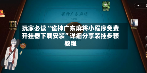 玩家必读“雀神广东麻将小程序免费开挂器下载安装	”详细分享装挂步骤教程-第1张图片