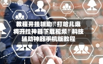 教程开挂辅助“打哈儿麻将开挂神器下载视频”科技辅助神器手机版教程-第2张图片