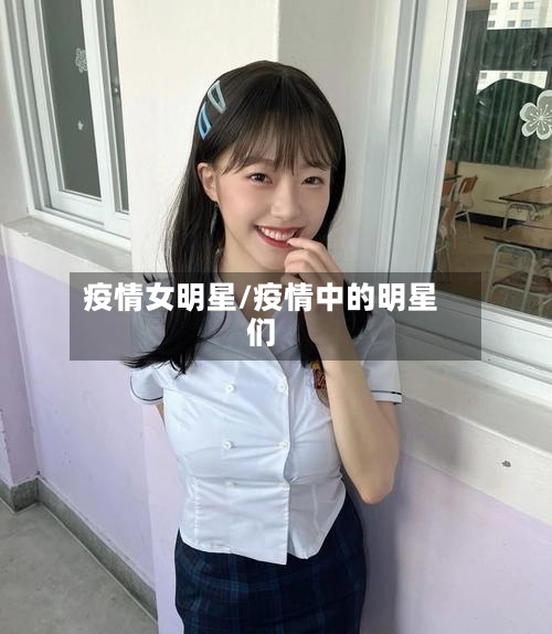 疫情女明星/疫情中的明星们-第1张图片