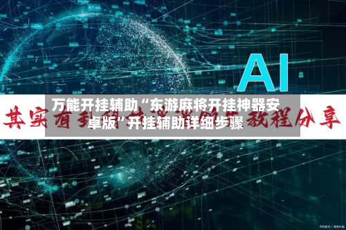万能开挂辅助“东游麻将开挂神器安卓版”开挂辅助详细步骤-第3张图片