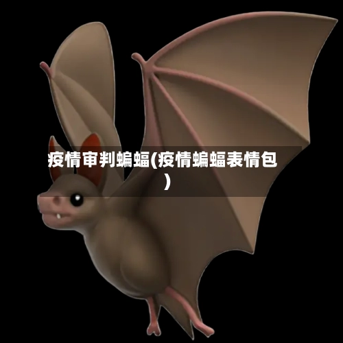 疫情审判蝙蝠(疫情蝙蝠表情包)-第2张图片
