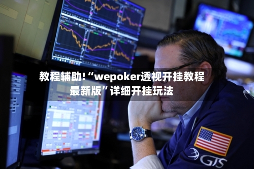教程辅助!“wepoker透视开挂教程最新版	”详细开挂玩法-第2张图片