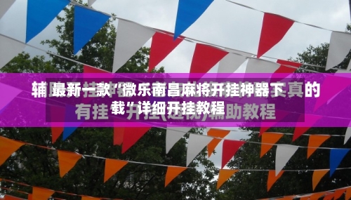 最新一款“微乐南昌麻将开挂神器下载”详细开挂教程-第1张图片