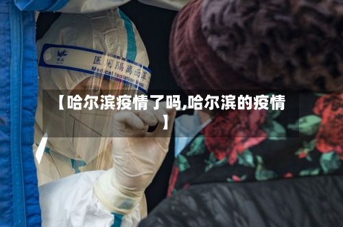 【哈尔滨疫情了吗,哈尔滨的疫情】-第2张图片