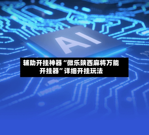 辅助开挂神器“微乐陕西麻将万能开挂器”详细开挂玩法-第2张图片