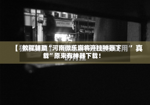 教程辅助“河南微乐麻将开挂神器下载	”原来有神器下载！-第1张图片