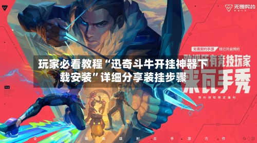 玩家必看教程“迅奇斗牛开挂神器下载安装”详细分享装挂步骤-第1张图片