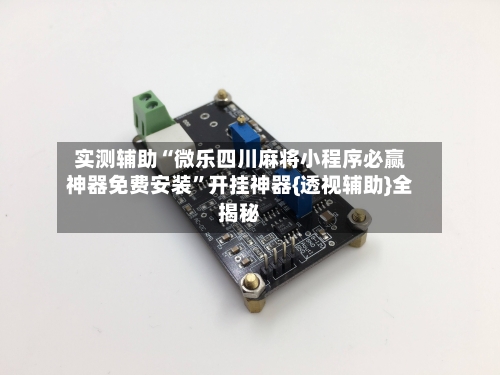 实测辅助“微乐四川麻将小程序必赢神器免费安装	”开挂神器{透视辅助}全揭秘-第3张图片