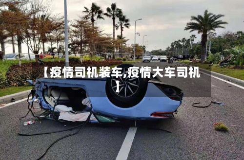 【疫情司机装车,疫情大车司机】-第1张图片