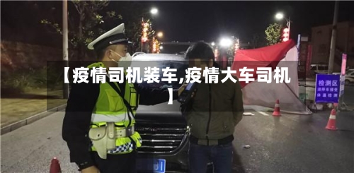 【疫情司机装车,疫情大车司机】-第3张图片