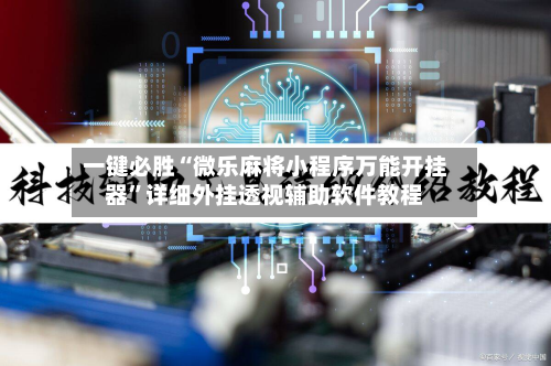 一键必胜“微乐麻将小程序万能开挂器”详细外挂透视辅助软件教程-第2张图片