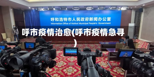 呼市疫情治愈(呼市疫情急寻)-第1张图片